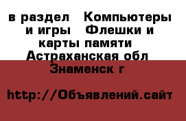  в раздел : Компьютеры и игры » Флешки и карты памяти . Астраханская обл.,Знаменск г.